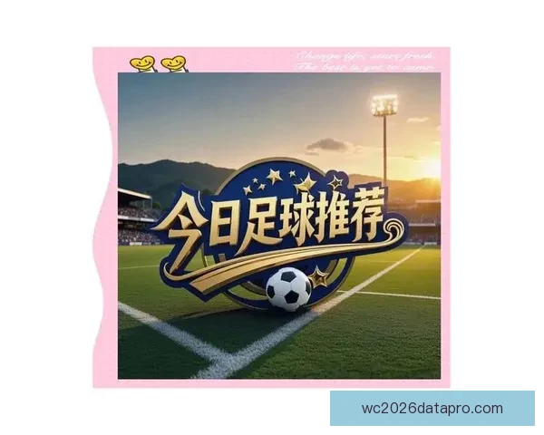 今日足球赛事全分析与胜负趋势精准预测 今日足球赛事全分析与胜负趋势精准预测